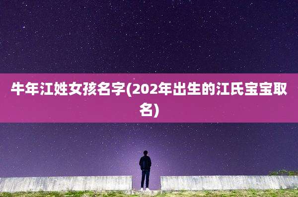 牛年江姓女孩名字(202年出生的江氏宝宝取名)