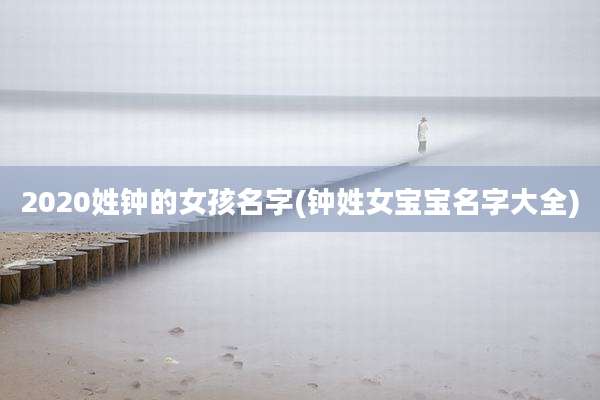 2020姓钟的女孩名字(钟姓女宝宝名字大全)