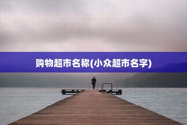 购物超市名称(小众超市名字)