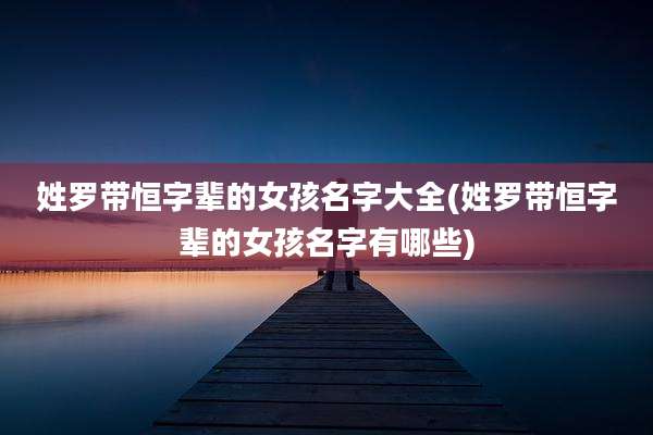 姓罗带恒字辈的女孩名字大全(姓罗带恒字辈的女孩名字有哪些)