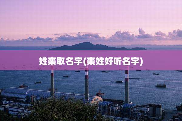 姓栾取名字(栾姓好听名字)