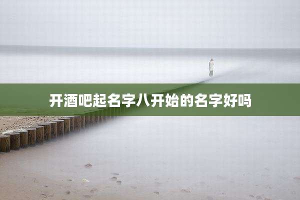 开酒吧起名字八开始的名字好吗