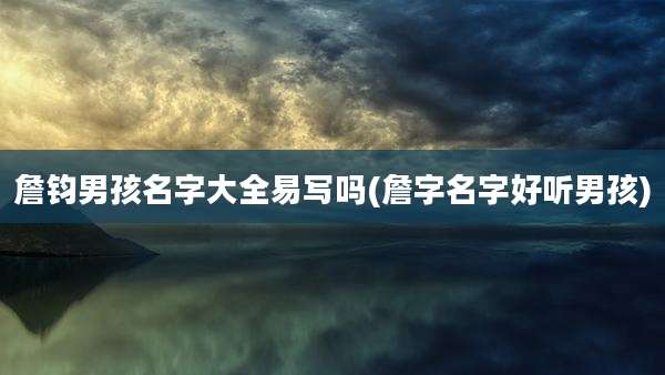 詹钧男孩名字大全易写吗(詹字名字好听男孩)