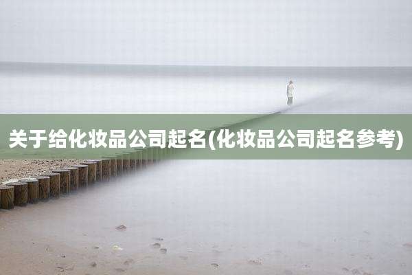 关于给化妆品公司起名(化妆品公司起名参考)