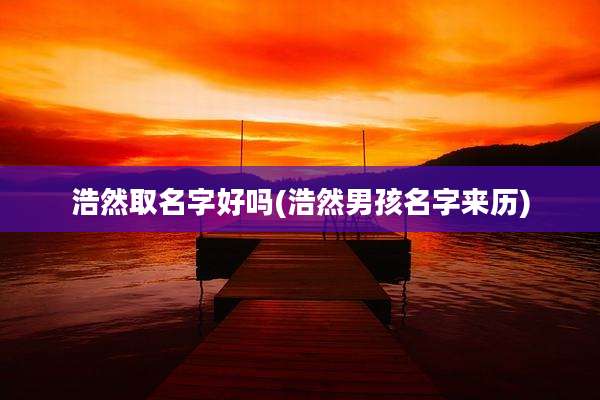 浩然取名字好吗(浩然男孩名字来历)