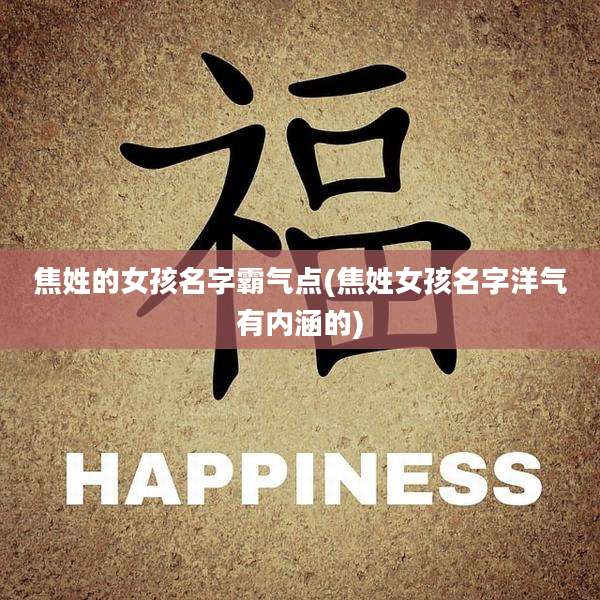 焦姓的女孩名字霸气点(焦姓女孩名字洋气有内涵的)