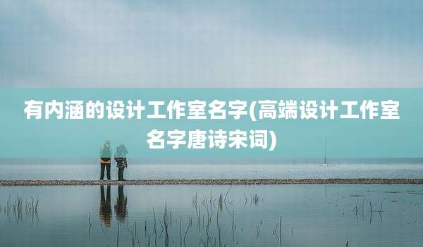 有内涵的设计工作室名字(高端设计工作室名字唐诗宋词)