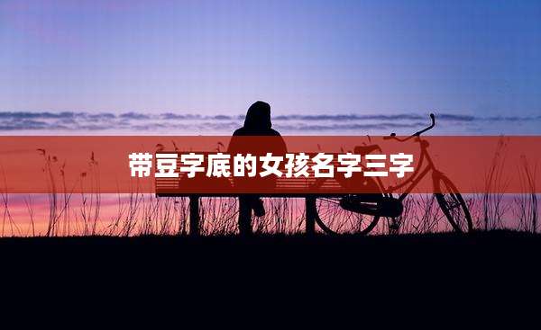 带豆字底的女孩名字三字