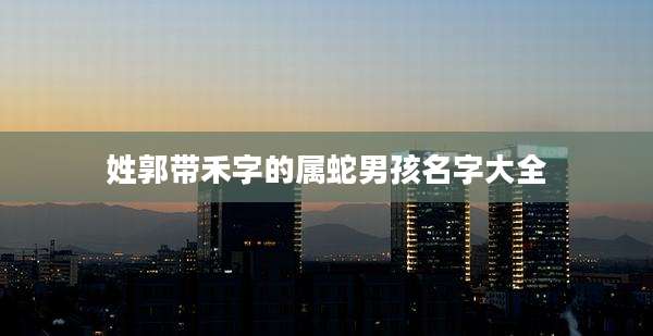 姓郭带禾字的属蛇男孩名字大全