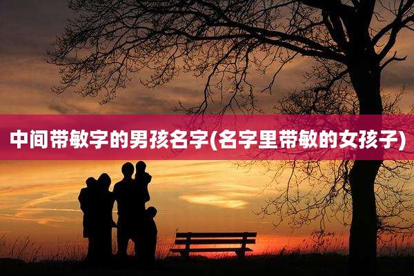 中间带敏字的男孩名字(名字里带敏的女孩子)