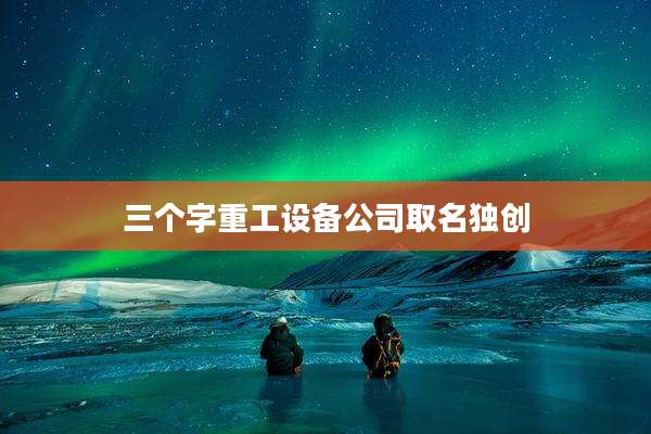 三个字重工设备公司取名独创