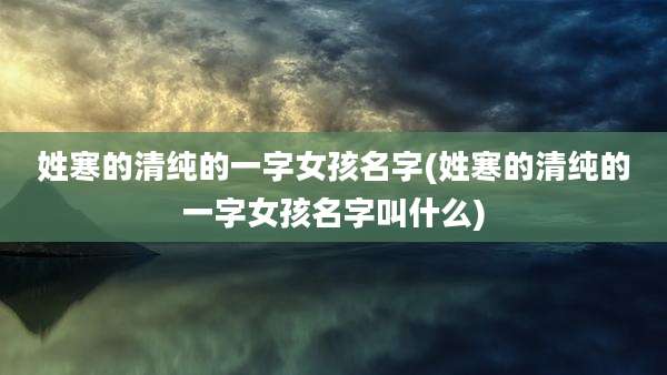 姓寒的清纯的一字女孩名字(姓寒的清纯的一字女孩名字叫什么)