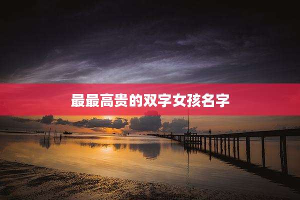 最最高贵的双字女孩名字