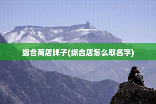 综合商店牌子(综合店怎么取名字)