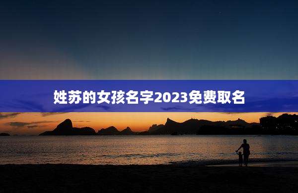 姓苏的女孩名字2023免费取名
