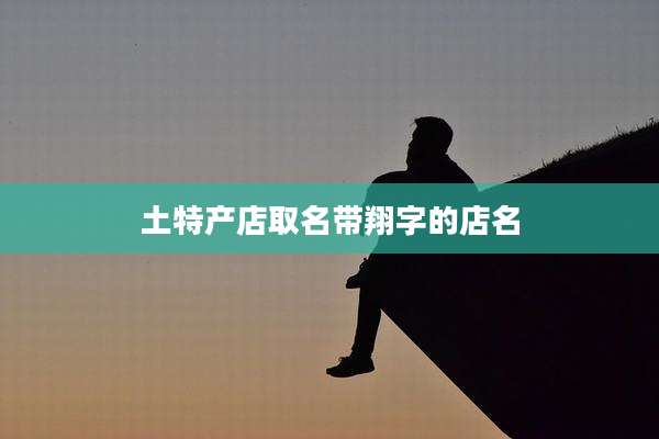 土特产店取名带翔字的店名