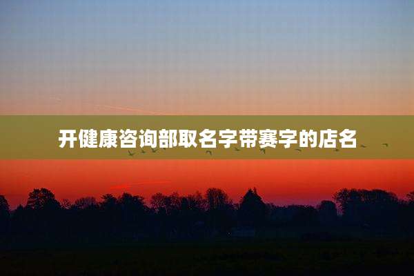开健康咨询部取名字带赛字的店名