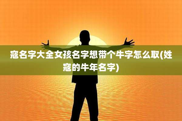 寇名字大全女孩名字想带个牛字怎么取(姓寇的牛年名字)