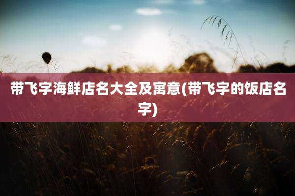 带飞字海鲜店名大全及寓意(带飞字的饭店名字)