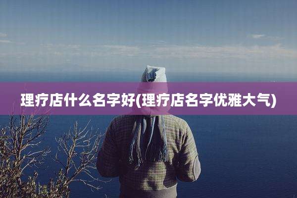 理疗店什么名字好(理疗店名字优雅大气)