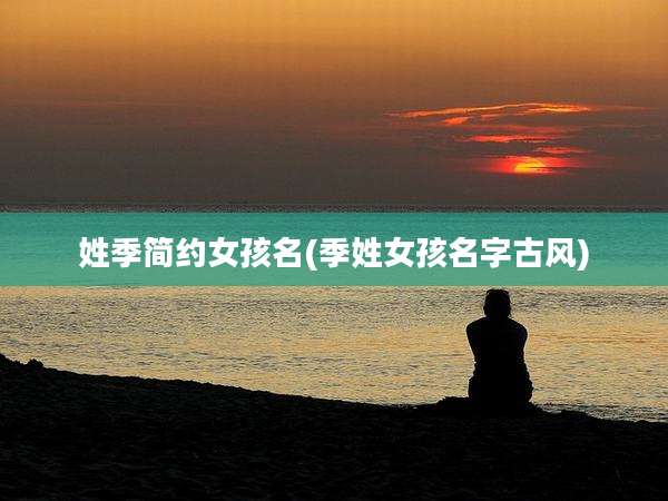 姓季简约女孩名(季姓女孩名字古风)