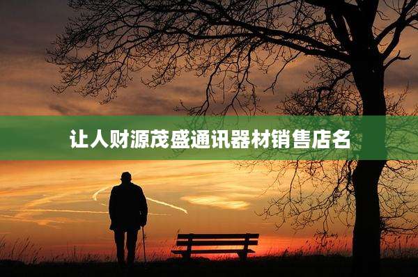 让人财源茂盛通讯器材销售店名