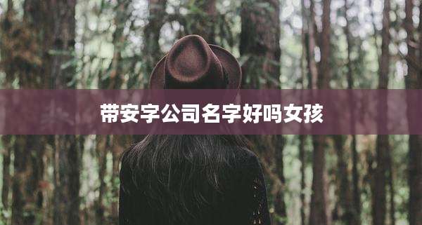 带安字公司名字好吗女孩