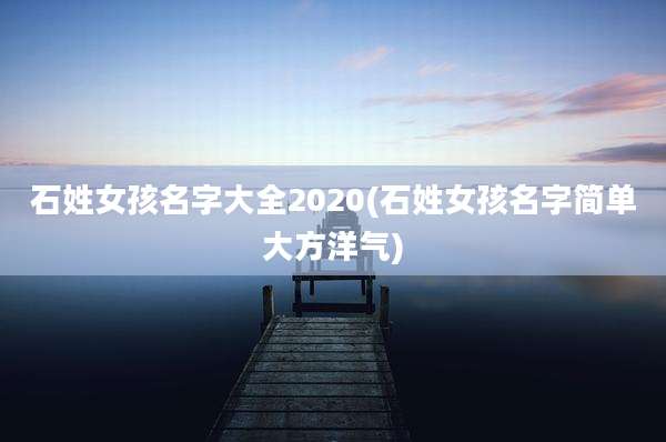 石姓女孩名字大全2020(石姓女孩名字简单大方洋气)