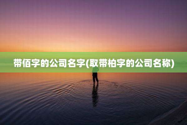 带佰字的公司名字(取带柏字的公司名称)