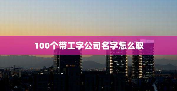 100个带工字公司名字怎么取