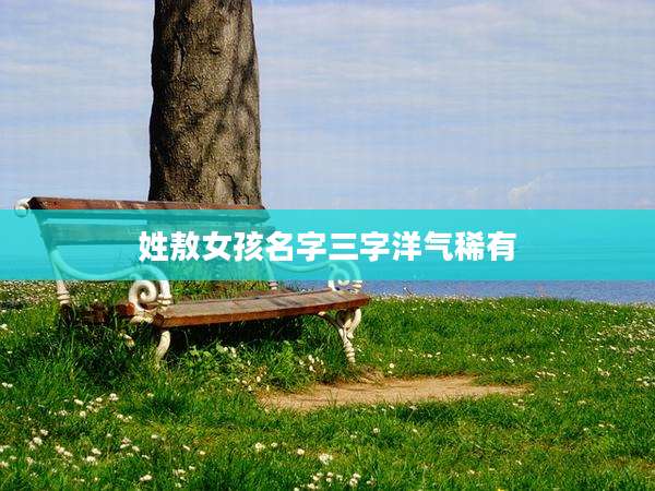 姓敖女孩名字三字洋气稀有