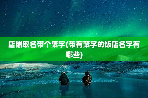 店铺取名带个聚字(带有聚字的饭店名字有哪些)