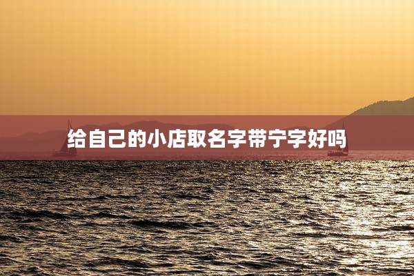给自己的小店取名字带宁字好吗