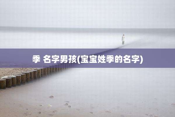 季 名字男孩(宝宝姓季的名字)