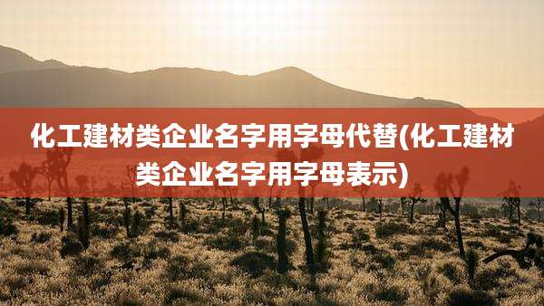 化工建材类企业名字用字母代替(化工建材类企业名字用字母表示)