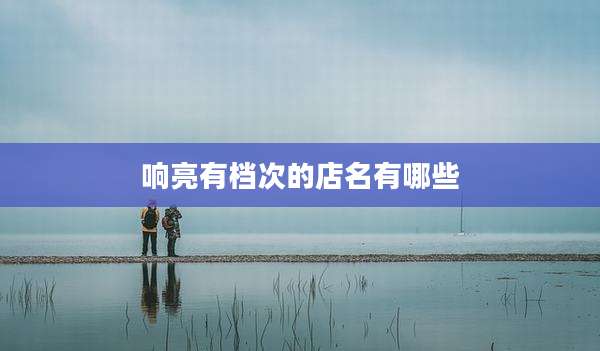 响亮有档次的店名有哪些