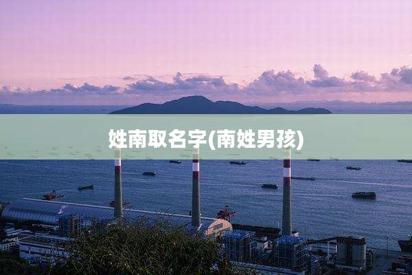 姓南取名字(南姓男孩)
