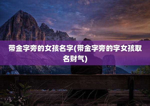 带金字旁的女孩名字(带金字旁的字女孩取名财气)