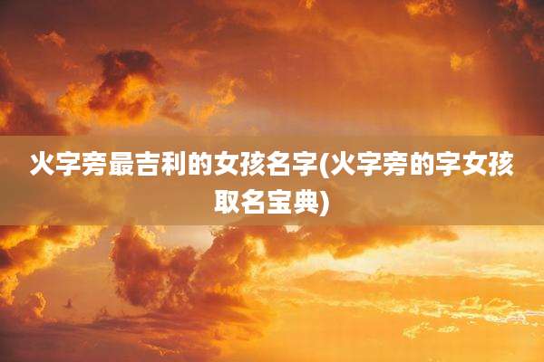 火字旁最吉利的女孩名字(火字旁的字女孩取名宝典)
