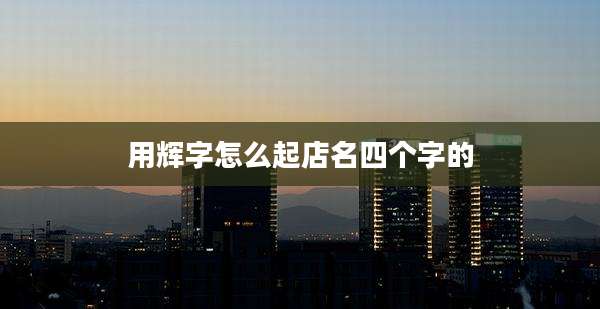 用辉字怎么起店名四个字的