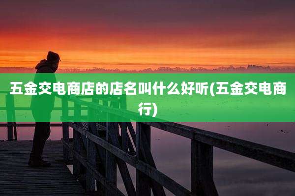 五金交电商店的店名叫什么好听(五金交电商行)