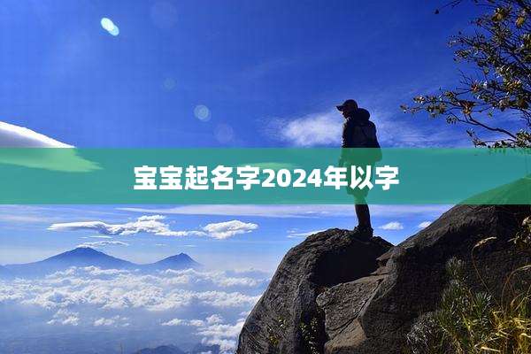 宝宝起名字2024年以字