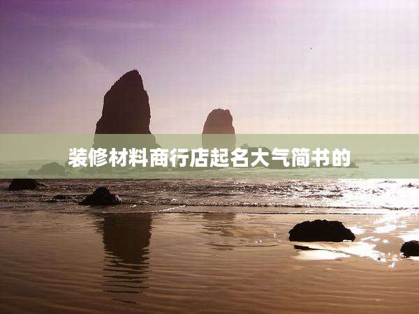 装修材料商行店起名大气简书的