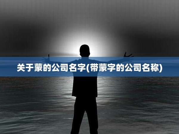 关于蒙的公司名字(带蒙字的公司名称)