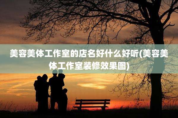 美容美体工作室的店名好什么好听(美容美体工作室装修效果图)