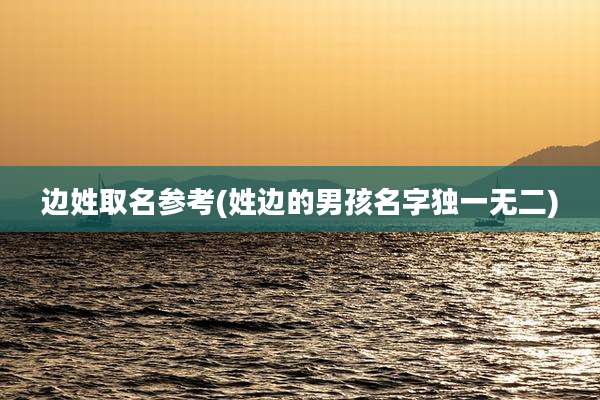 边姓取名参考(姓边的男孩名字独一无二)