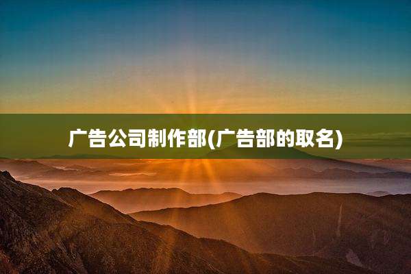 广告公司制作部(广告部的取名)