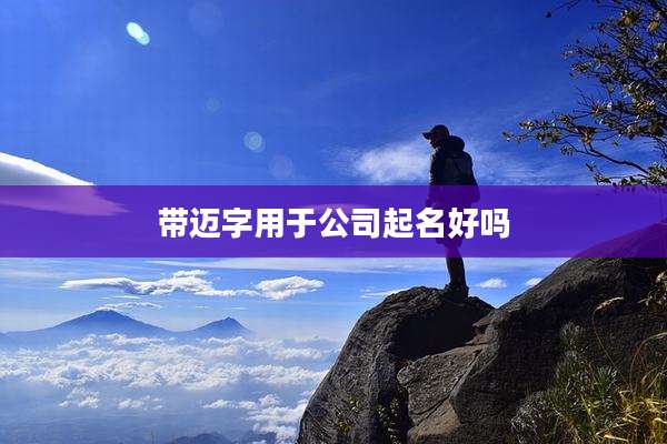 带迈字用于公司起名好吗