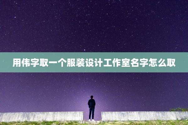 用伟字取一个服装设计工作室名字怎么取