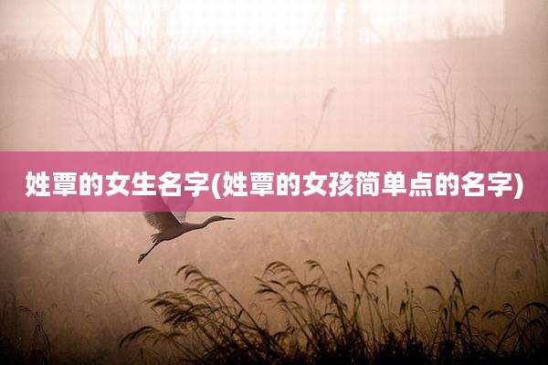姓覃的女生名字(姓覃的女孩简单点的名字)